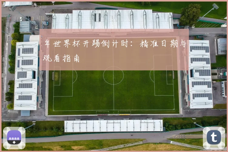 年世界杯开踢倒计时:精准日期与观看指南