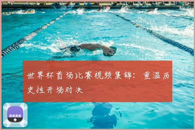 世界杯首场比赛视频集锦：重温历史性开场对决