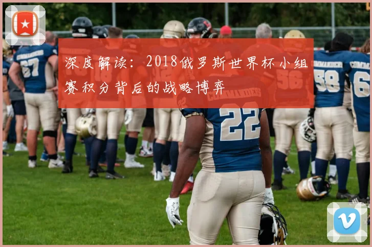深度解读：2018俄罗斯世界杯小组赛积分背后的战略博弈