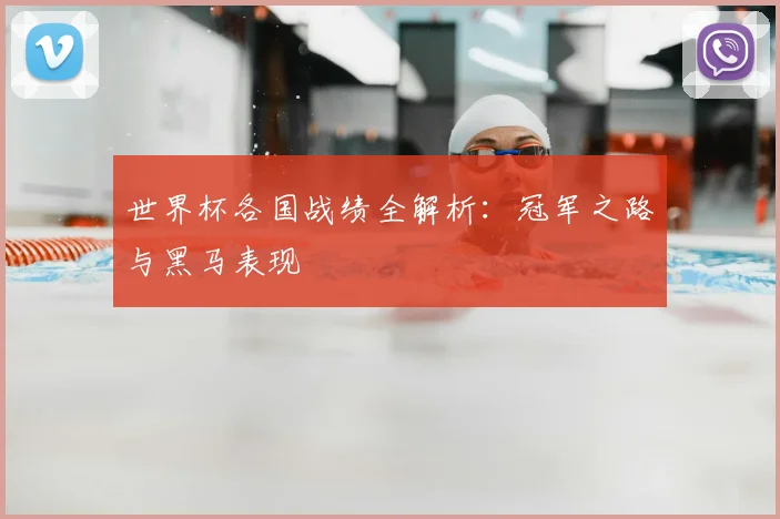世界杯各国战绩全解析:冠军之路与黑马表现