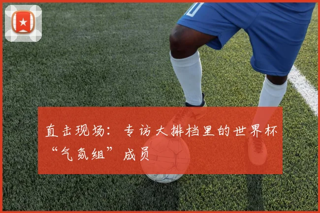直击现场:专访大排档里的世界杯“气氛组”成员