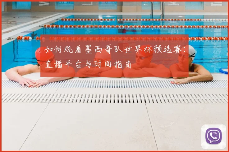 如何观看墨西哥队世界杯预选赛:直播平台与时间指南