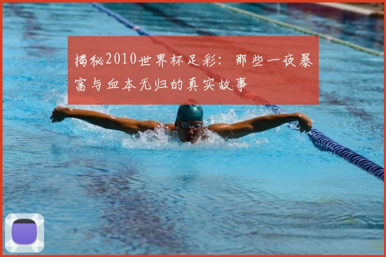 揭秘2010世界杯足彩：那些一夜暴富与血本无归的真实故事