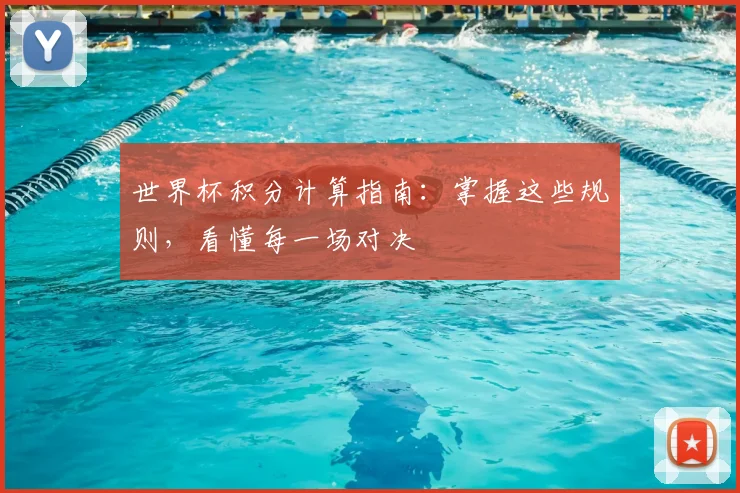 世界杯积分计算指南：掌握这些规则，看懂每一场对决