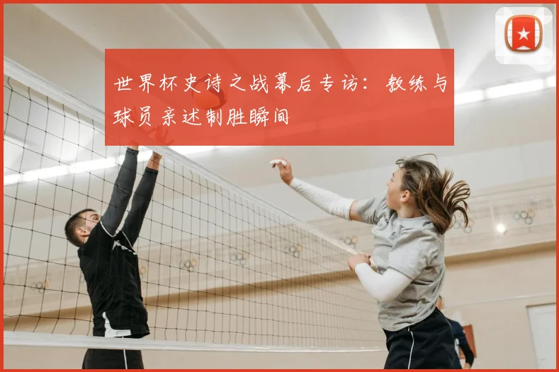 世界杯史诗之战幕后专访:教练与球员亲述制胜瞬间