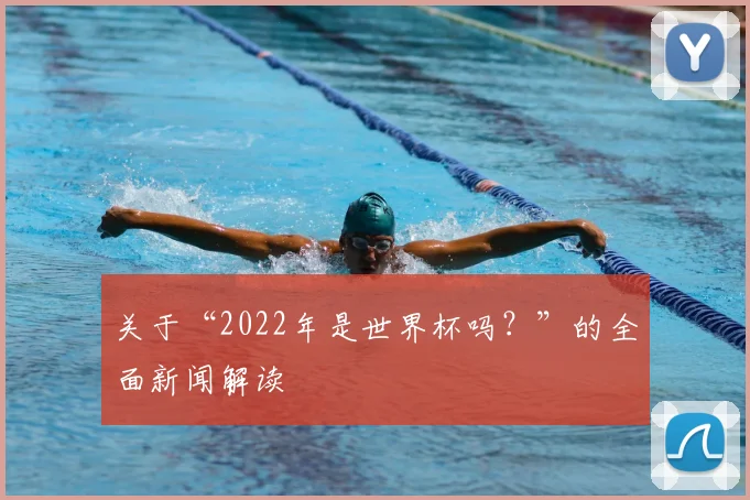 关于“2022年是世界杯吗？”的全面新闻解读