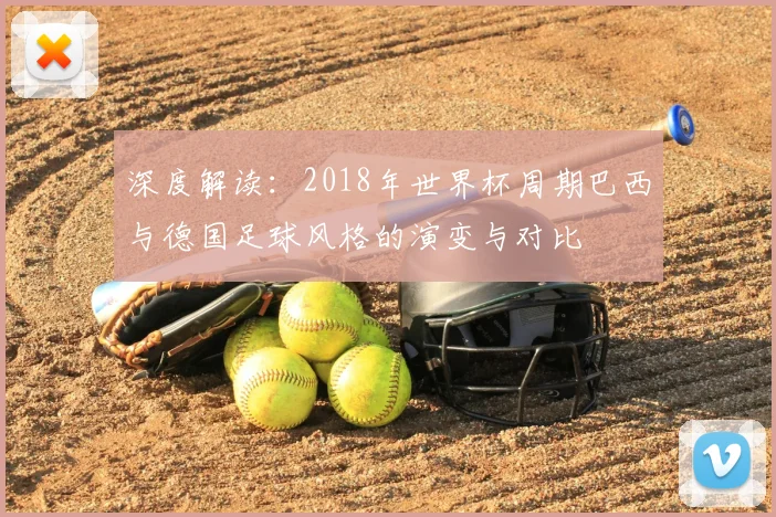 深度解读:2018年世界杯周期巴西与德国足球风格的演变与对比