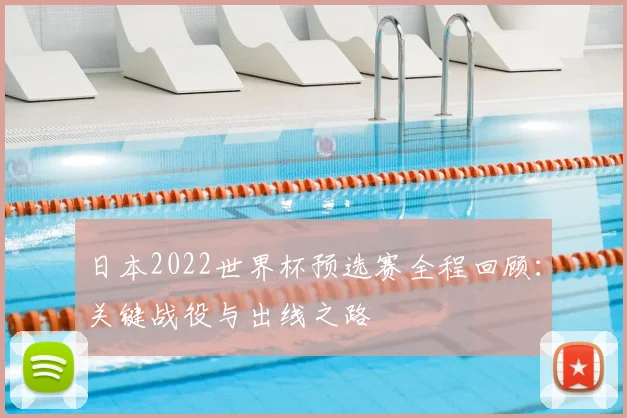 日本2022世界杯预选赛全程回顾：关键战役与出线之路