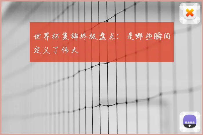 世界杯集锦终极盘点：是哪些瞬间定义了伟大