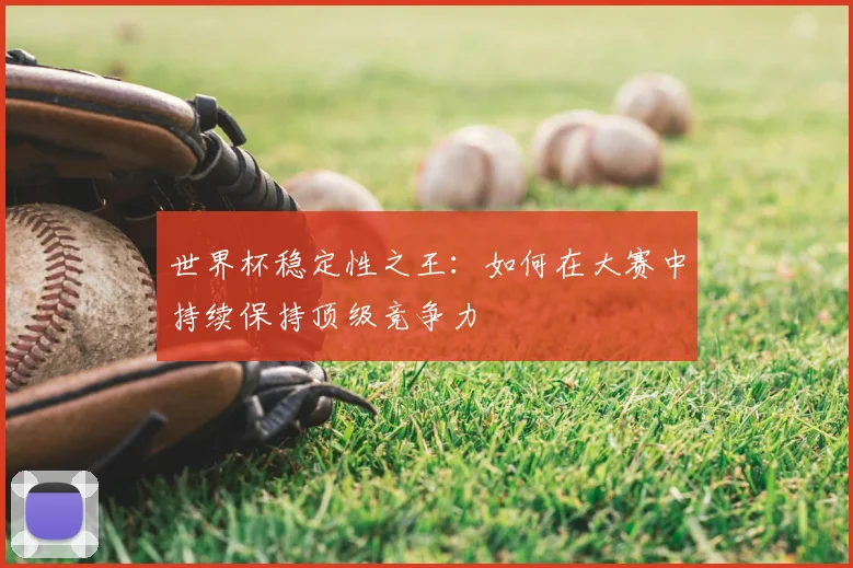 世界杯稳定性之王：如何在大赛中持续保持顶级竞争力