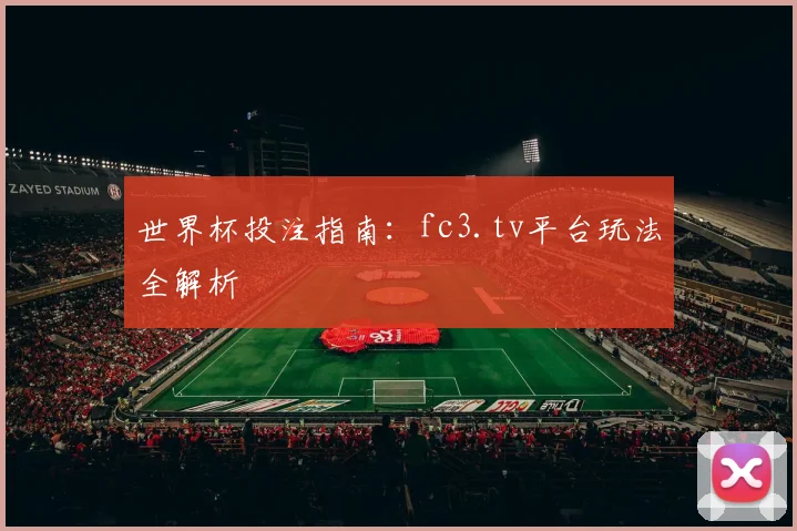 世界杯投注指南:fc3.tv平台玩法全解析
