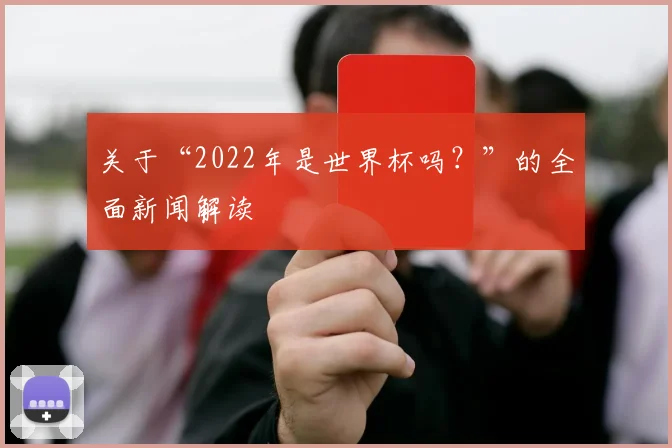 关于“2022年是世界杯吗？”的全面新闻解读