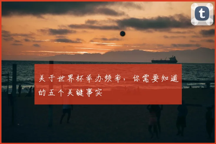 关于世界杯举办频率，你需要知道的五个关键事实