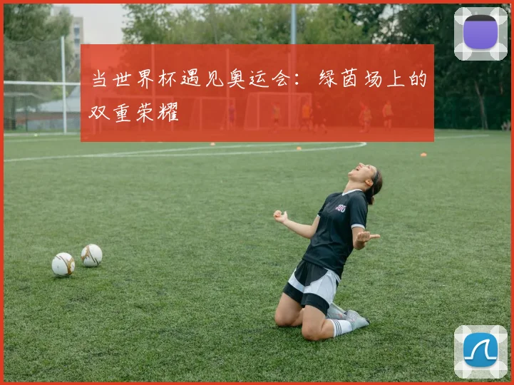 当世界杯遇见奥运会：绿茵场上的双重荣耀